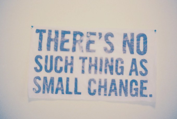 There's no such thing as small change